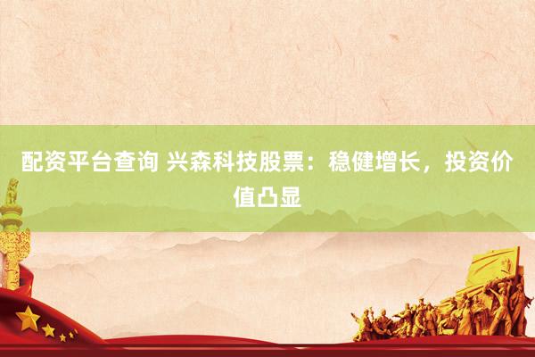 配资平台查询 兴森科技股票：稳健增长，投资价值凸显