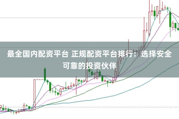 最全国内配资平台 正规配资平台排行：选择安全可靠的投资伙伴