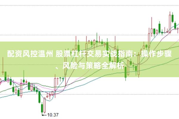 配资风控温州 股票杠杆交易实战指南：操作步骤、风险与策略全解析