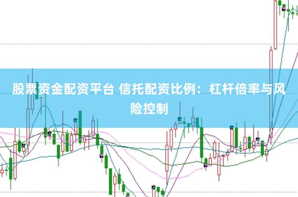 股票资金配资平台 信托配资比例：杠杆倍率与风险控制