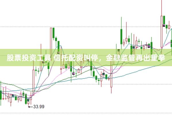 股票投资工具 信托配资叫停，金融监管再出重拳