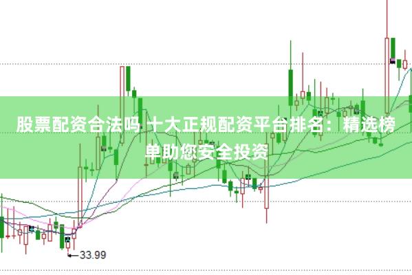 股票配资合法吗 十大正规配资平台排名：精选榜单助您安全投资