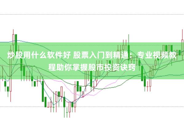 炒股用什么软件好 股票入门到精通：专业视频教程助你掌握股市投资诀窍