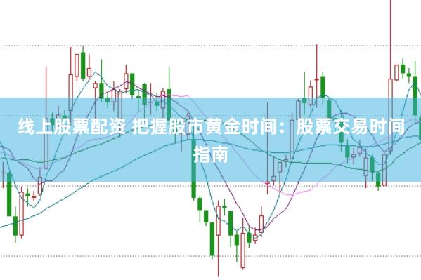 线上股票配资 把握股市黄金时间：股票交易时间指南