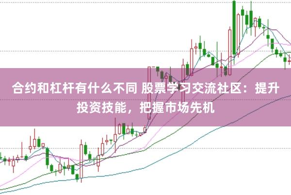 合约和杠杆有什么不同 股票学习交流社区：提升投资技能，把握市场先机