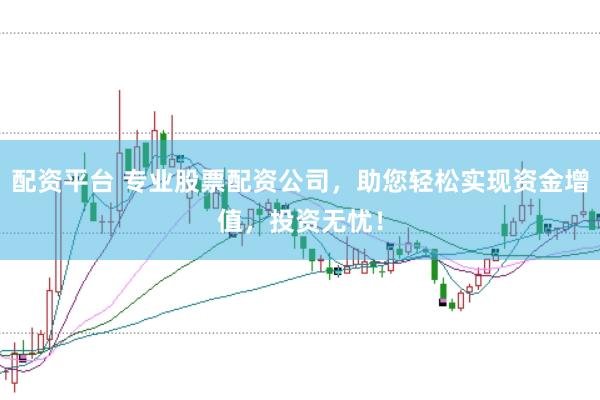 配资平台 专业股票配资公司，助您轻松实现资金增值，投资无忧！
