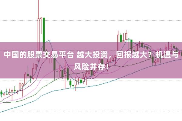 中国的股票交易平台 越大投资，回报越大？机遇与风险并存！