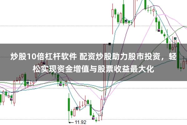 炒股10倍杠杆软件 配资炒股助力股市投资，轻松实现资金增值与股票收益最大化