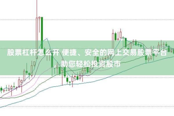 股票杠杆怎么开 便捷、安全的网上交易股票平台，助您轻松投资股市