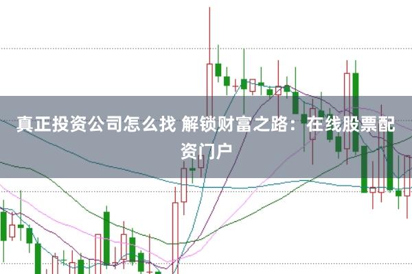 真正投资公司怎么找 解锁财富之路：在线股票配资门户