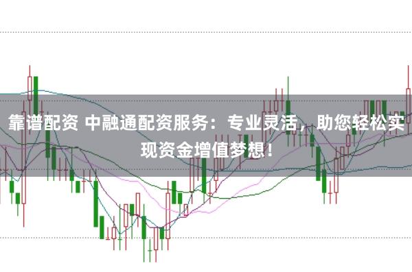 靠谱配资 中融通配资服务：专业灵活，助您轻松实现资金增值梦想！