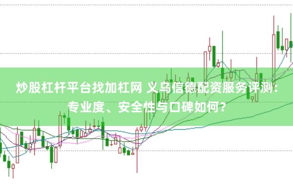 炒股杠杆平台找加杠网 义乌信德配资服务评测：专业度、安全性与口碑如何？