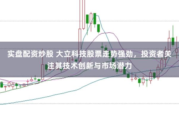 实盘配资炒股 大立科技股票走势强劲，投资者关注其技术创新与市场潜力