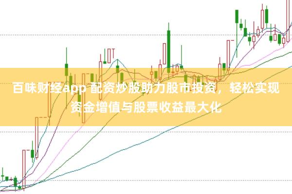 百味财经app 配资炒股助力股市投资，轻松实现资金增值与股票收益最大化