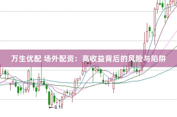 万生优配 场外配资：高收益背后的风险与陷阱