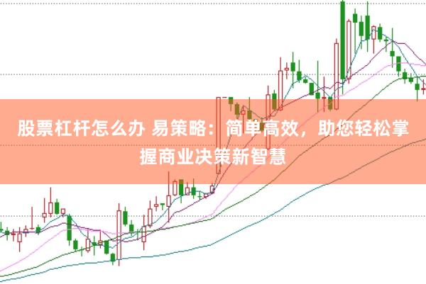 股票杠杆怎么办 易策略：简单高效，助您轻松掌握商业决策新智慧