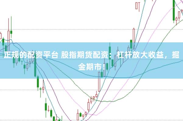 正规的配资平台 股指期货配资：杠杆放大收益，掘金期市！