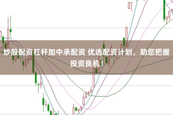 炒股配资杠杆加中承配资 优选配资计划，助您把握投资良机！