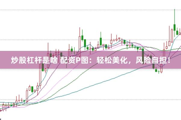 炒股杠杆是啥 配资P图：轻松美化，风险自担！