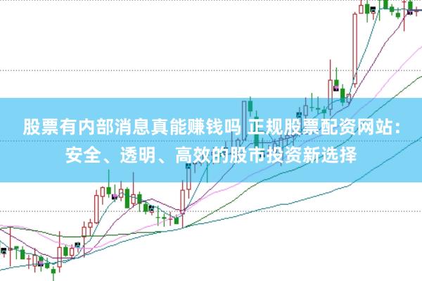股票有内部消息真能赚钱吗 正规股票配资网站：安全、透明、高效的股市投资新选择