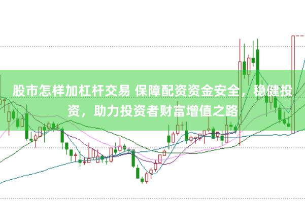 股市怎样加杠杆交易 保障配资资金安全，稳健投资，助力投资者财富增值之路