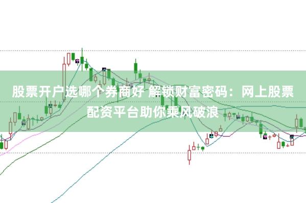 股票开户选哪个券商好 解锁财富密码：网上股票配资平台助你乘风破浪