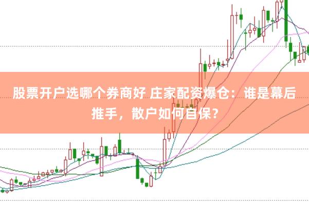 股票开户选哪个券商好 庄家配资爆仓：谁是幕后推手，散户如何自保？