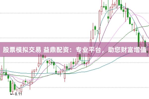 股票模拟交易 益鼎配资：专业平台，助您财富增值