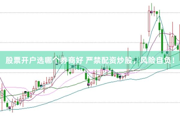 股票开户选哪个券商好 严禁配资炒股，风险自负！