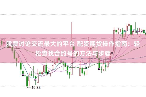 股票讨论交流最大的平台 配资期货操作指南：轻松查找合约号的方法与步骤