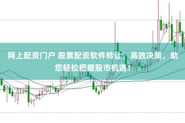 网上配资门户 股票配资软件转让，高效决策，助您轻松把握股市机遇！