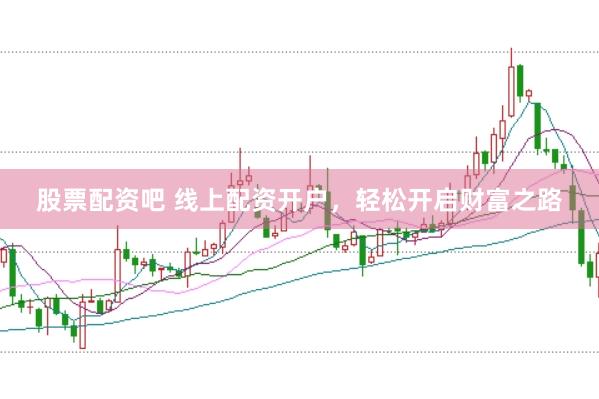 股票配资吧 线上配资开户，轻松开启财富之路