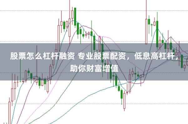 股票怎么杠杆融资 专业股票配资，低息高杠杆，助你财富增值