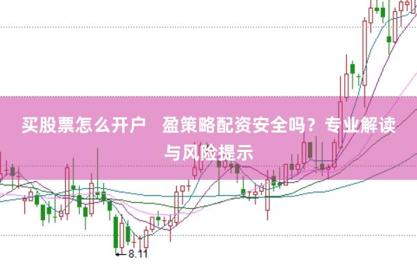 买股票怎么开户   盈策略配资安全吗？专业解读与风险提示