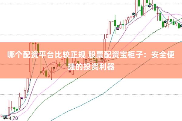 哪个配资平台比较正规 股票配资宝柜子：安全便捷的投资利器