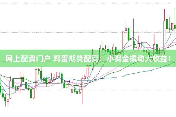 网上配资门户 鸡蛋期货配资：小资金撬动大收益！