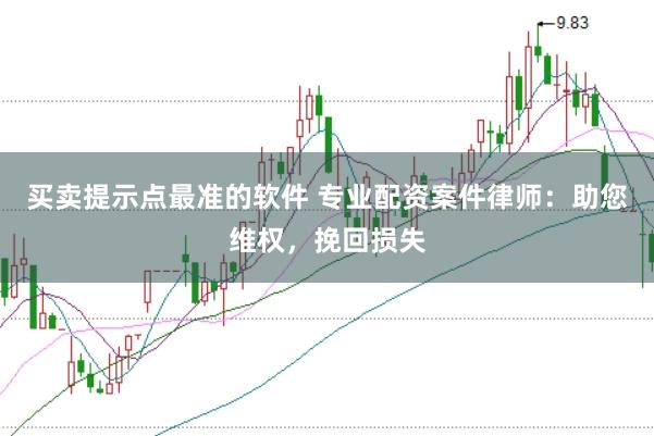 买卖提示点最准的软件 专业配资案件律师：助您维权，挽回损失