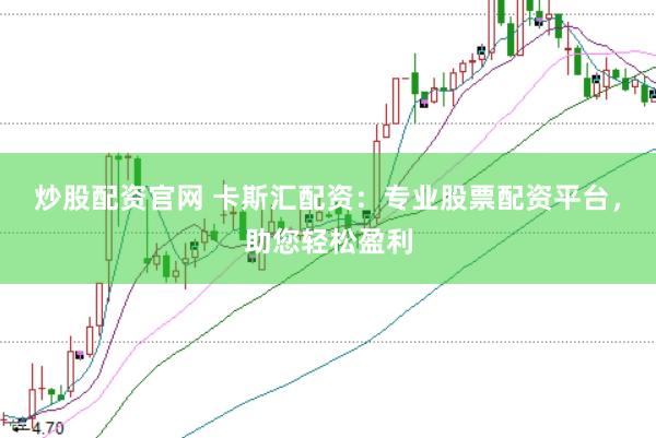 炒股配资官网 卡斯汇配资：专业股票配资平台，助您轻松盈利