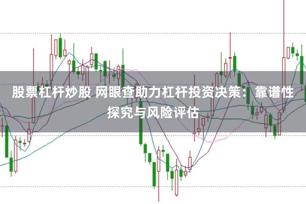 股票杠杆炒股 网眼查助力杠杆投资决策：靠谱性探究与风险评估