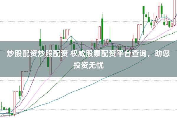 炒股配资炒股配资 权威股票配资平台查询，助您投资无忧