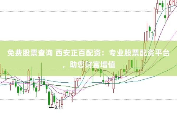 免费股票查询 西安正百配资：专业股票配资平台，助您财富增值