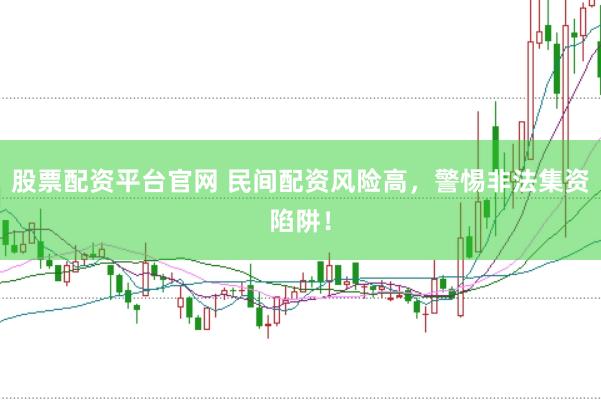 股票配资平台官网 民间配资风险高，警惕非法集资陷阱！