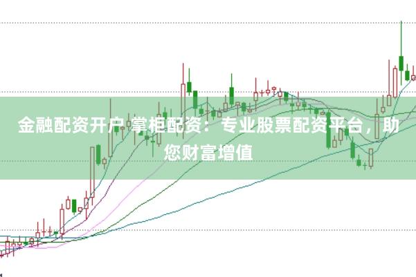 金融配资开户 掌柜配资：专业股票配资平台，助您财富增值