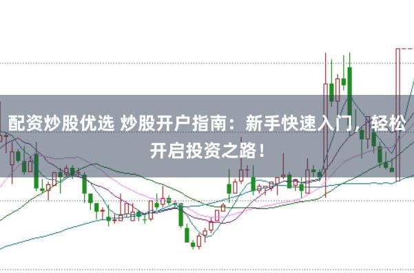 配资炒股优选 炒股开户指南：新手快速入门，轻松开启投资之路！