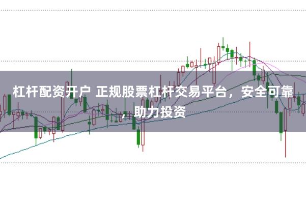 杠杆配资开户 正规股票杠杆交易平台，安全可靠，助力投资