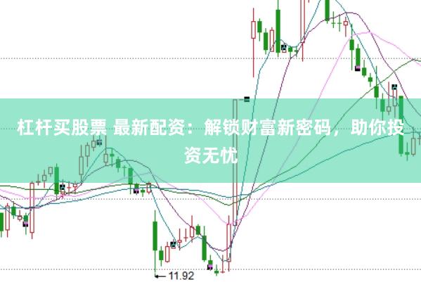 杠杆买股票 最新配资：解锁财富新密码，助你投资无忧