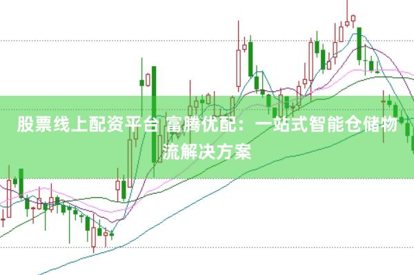 股票线上配资平台 富腾优配：一站式智能仓储物流解决方案