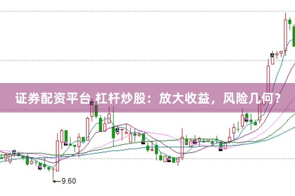证券配资平台 杠杆炒股：放大收益，风险几何？