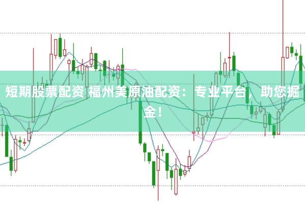 短期股票配资 福州美原油配资：专业平台，助您掘金！