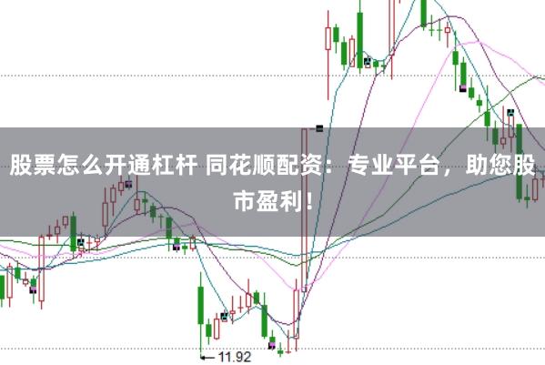 股票怎么开通杠杆 同花顺配资：专业平台，助您股市盈利！